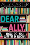 Dear Ally Dear Ally, How Do You Write a Book by Ally Carter