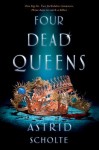 Four Dead Queens Four Dead Queens by Astrid Scholte