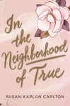 In the Neighborhood of True In the Neighborhood of True by Susan Kaplan Carlton