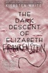 Dark Descent of Elizabeth Frankenstein The Dark Descent of Elizabeth Frankenstein by Kiersten White