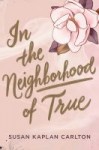 In the Neighborhood of True In the Neighborhood of True by Susan Kaplan Carlton