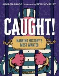 Caught Caught: Nabbing History's Most Wanted by Georgia Bragg
