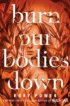 Burn Our Bodies Down Burn Our Bodies Down by Rory Power